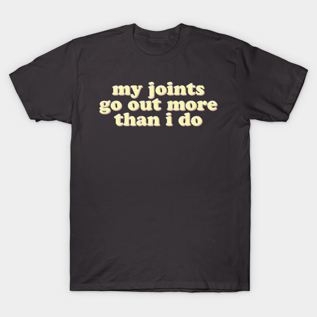 My Joints Go Out More Than I Do T-Shirt by uncommonoath